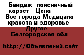 Бандаж- поясничный карсет › Цена ­ 1 000 - Все города Медицина, красота и здоровье » Другое   . Белгородская обл.